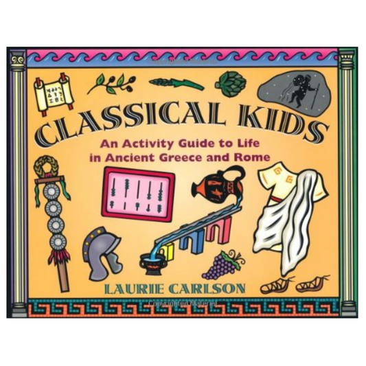 Classical Kids, An Activity Guide to Life in Ancient Greece and Rome