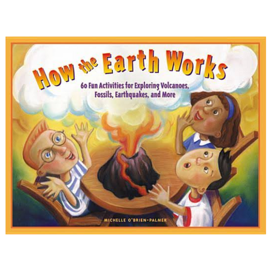 How the Earth Works, 60 Fun Activities for Exploring Volcanoes, Fossils, Earthquakes, and More