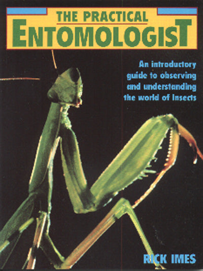 The Practical Entomologist - An Introductory Guide to Observing and Understand the World of Insects